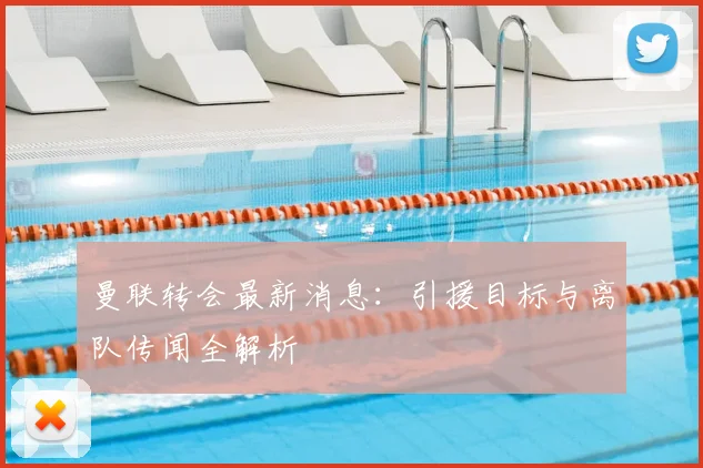曼联转会最新消息：引援目标与离队传闻全解析