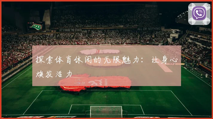 探索体育休闲的无限魅力：让身心焕发活力