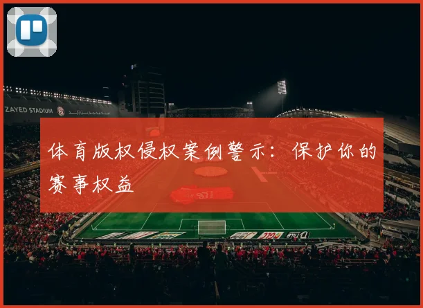 体育版权侵权案例警示：保护你的赛事权益