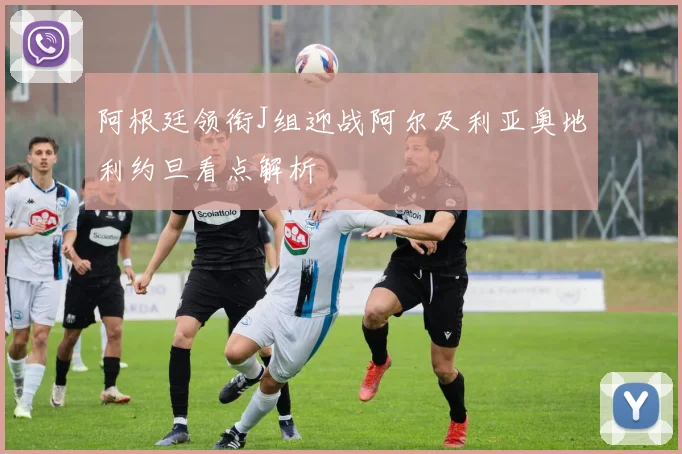 阿根廷领衔J组迎战阿尔及利亚奥地利约旦看点解析